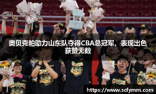 奥贝克帕助力山东队夺得CBA总冠军，表现出色获赞无数
