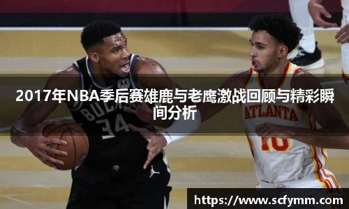 2017年NBA季后赛雄鹿与老鹰激战回顾与精彩瞬间分析
