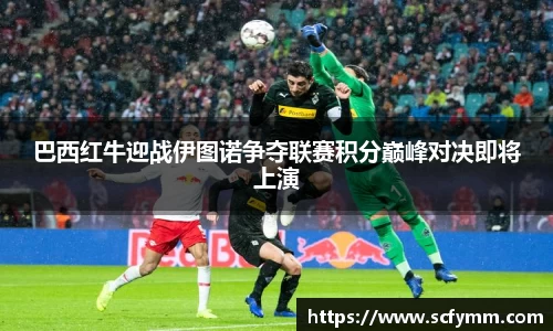 巴西红牛迎战伊图诺争夺联赛积分巅峰对决即将上演