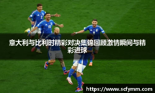 意大利与比利时精彩对决集锦回顾激情瞬间与精彩进球