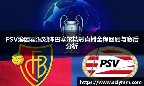 PSV埃因霍温对阵巴塞尔精彩直播全程回顾与赛后分析