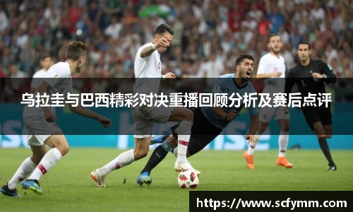 乌拉圭与巴西精彩对决重播回顾分析及赛后点评