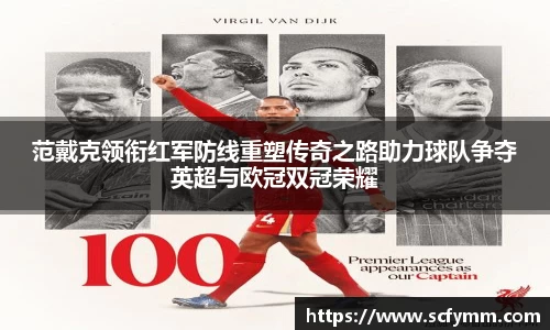 范戴克领衔红军防线重塑传奇之路助力球队争夺英超与欧冠双冠荣耀