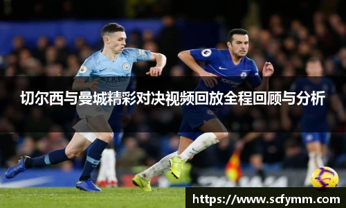 切尔西与曼城精彩对决视频回放全程回顾与分析