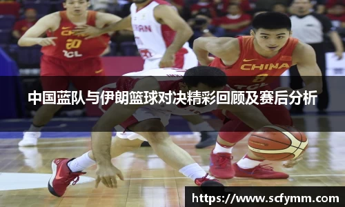 中国蓝队与伊朗篮球对决精彩回顾及赛后分析