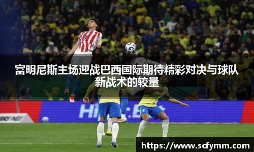 富明尼斯主场迎战巴西国际期待精彩对决与球队新战术的较量