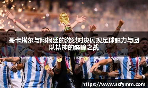 哥卡塔尔与阿根廷的激烈对决展现足球魅力与团队精神的巅峰之战