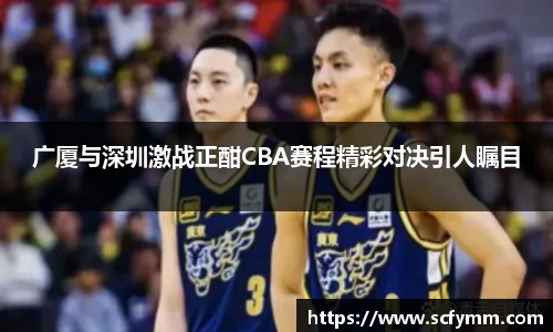 广厦与深圳激战正酣CBA赛程精彩对决引人瞩目