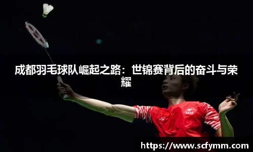 成都羽毛球队崛起之路：世锦赛背后的奋斗与荣耀