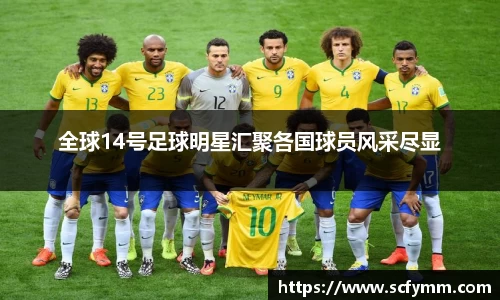 全球14号足球明星汇聚各国球员风采尽显